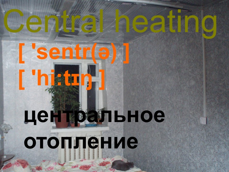 Central heating [ 'sentr(ə) ] [ 'hi:tɪŋ ] центральное отопление